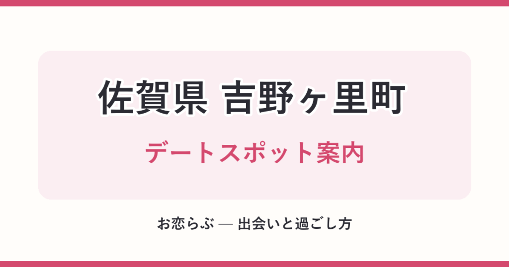 佐賀県 吉野ヶ里町 デートスポット案内
