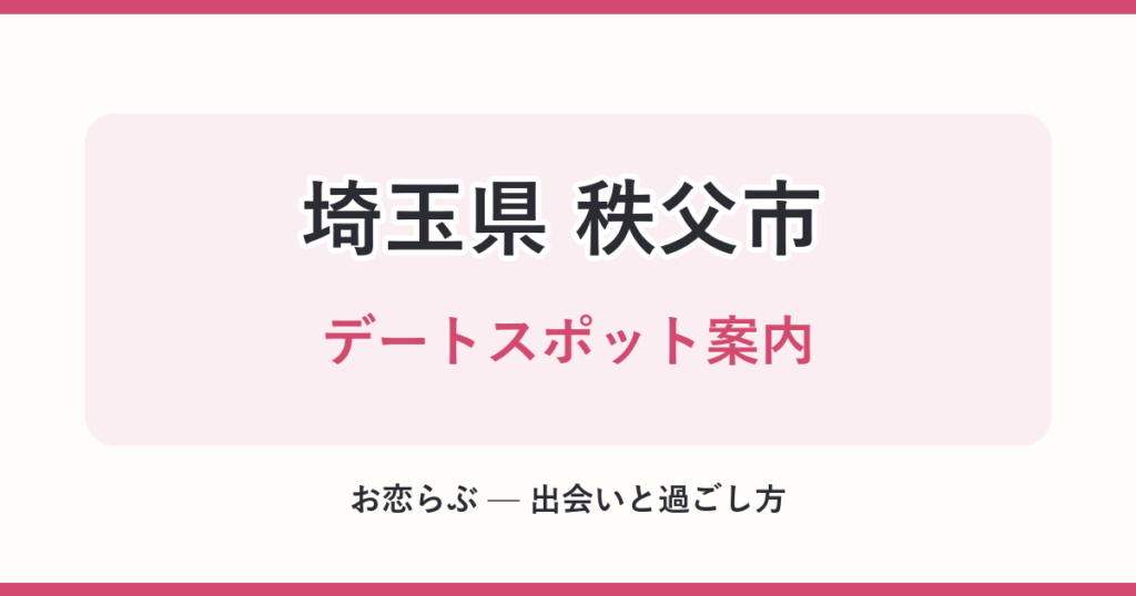 埼玉県 秩父市 デートスポット案内