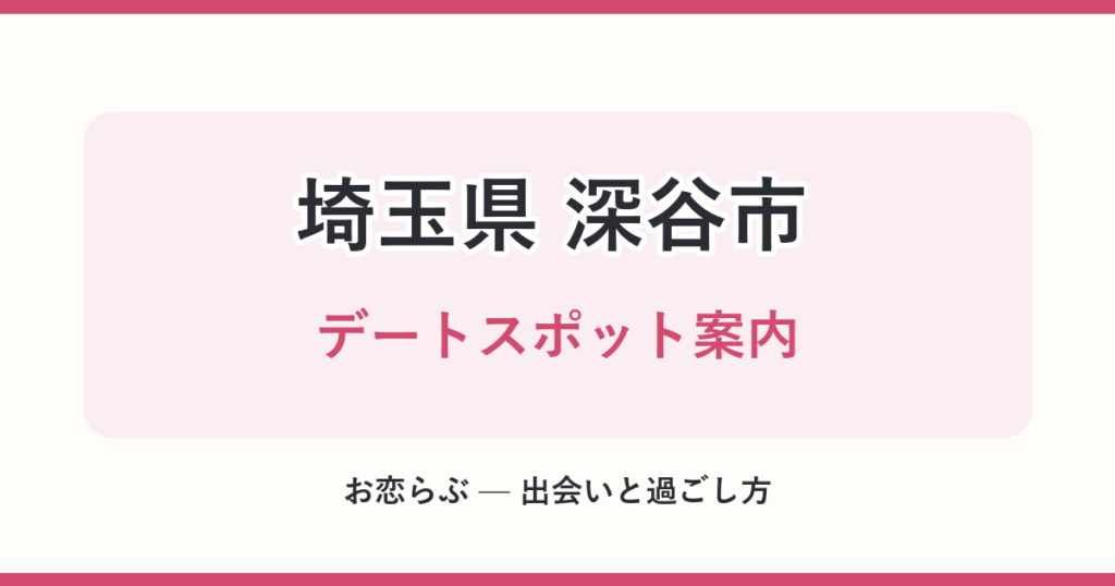 埼玉県 深谷市 デートスポット案内