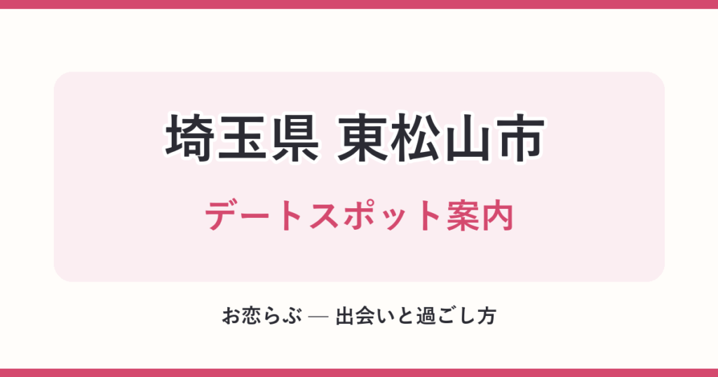 埼玉県 東松山市 デートスポット案内