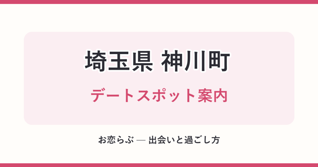 埼玉県 神川町 デートスポット案内