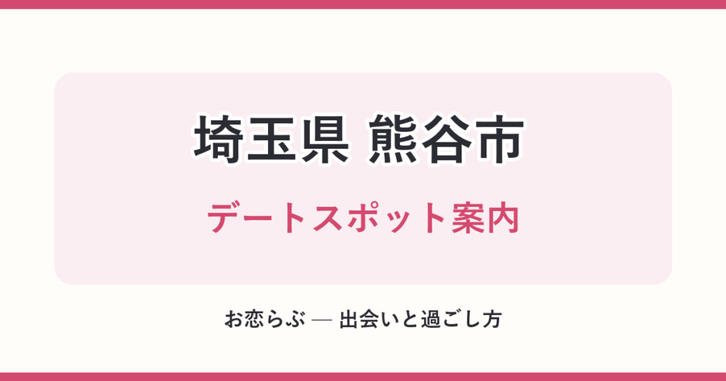 埼玉県 熊谷市 デートスポット案内