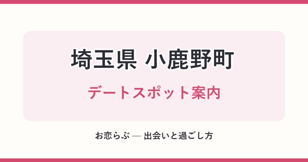 埼玉県 小鹿野町 デートスポット案内