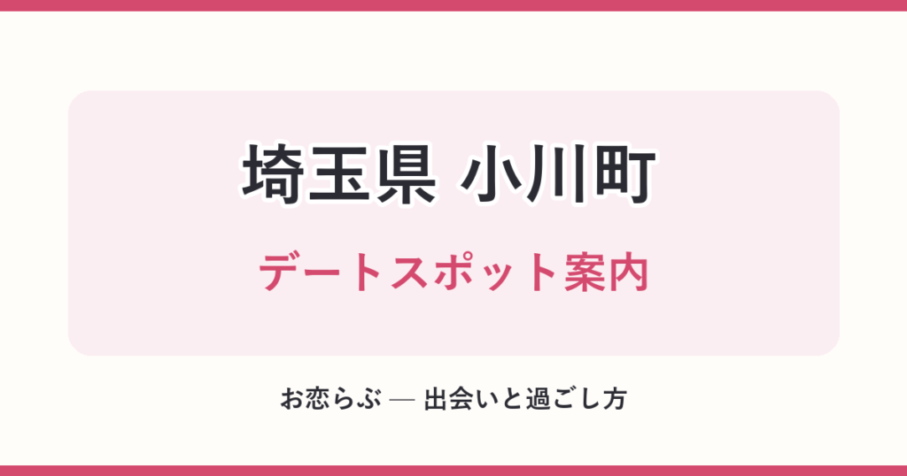 埼玉県 小川町 デートスポット案内