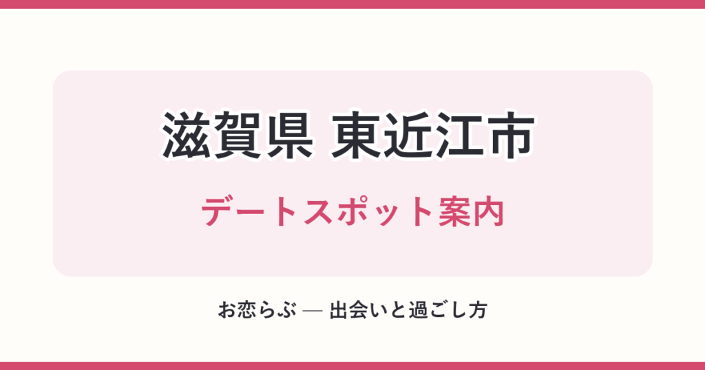 滋賀県 東近江市 デートスポット案内