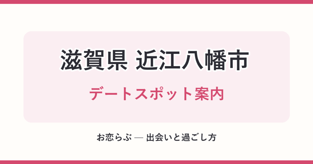 滋賀県 近江八幡市 デートスポット案内