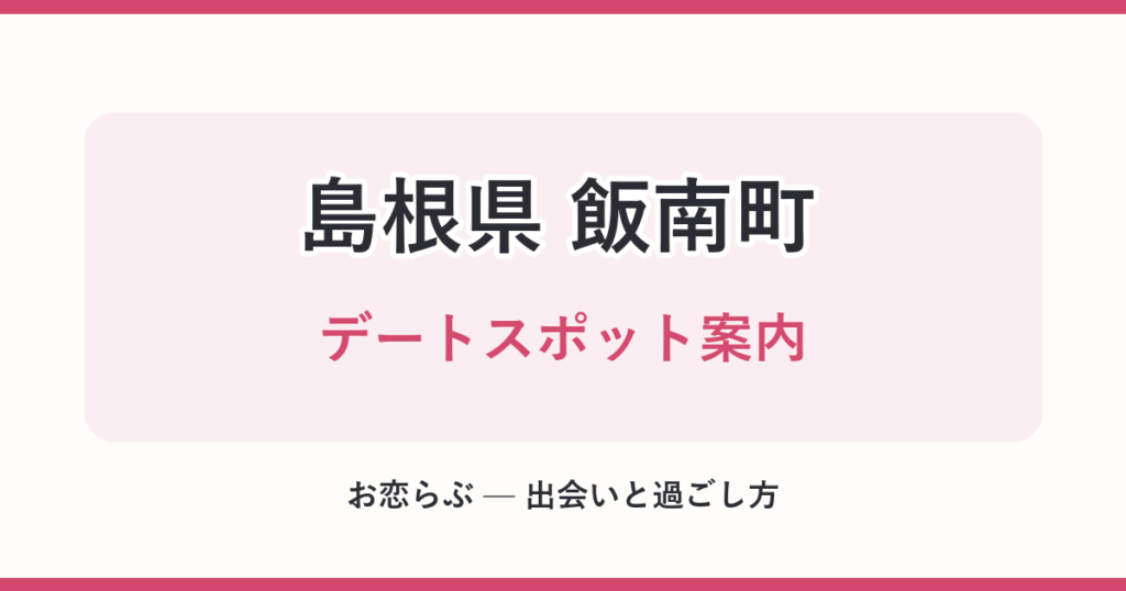 島根県 飯南町 デートスポット案内