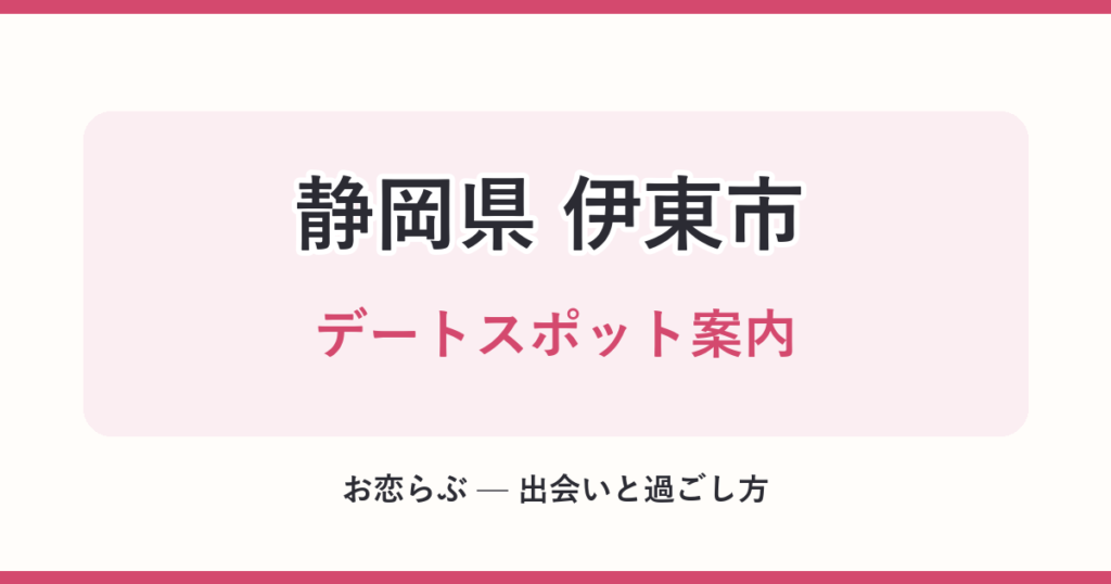 静岡県 伊東市 デートスポット案内