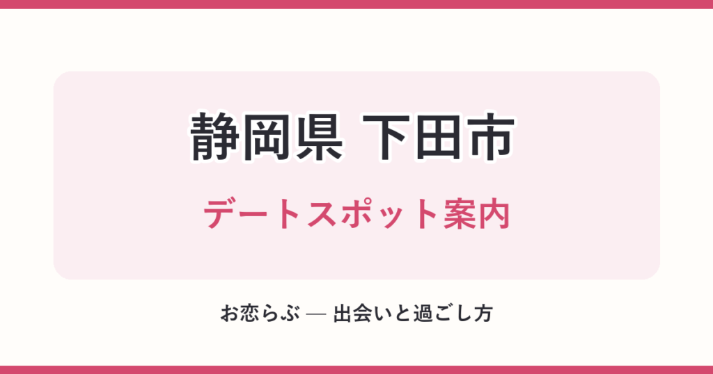 静岡県 下田市 デートスポット案内
