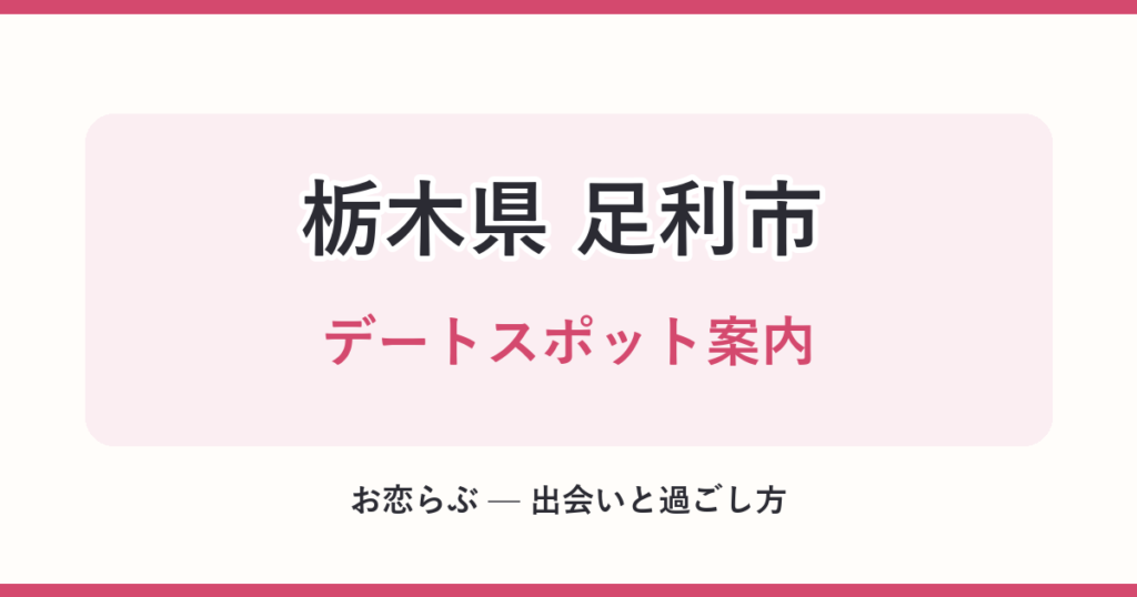 栃木県 足利市 デートスポット案内