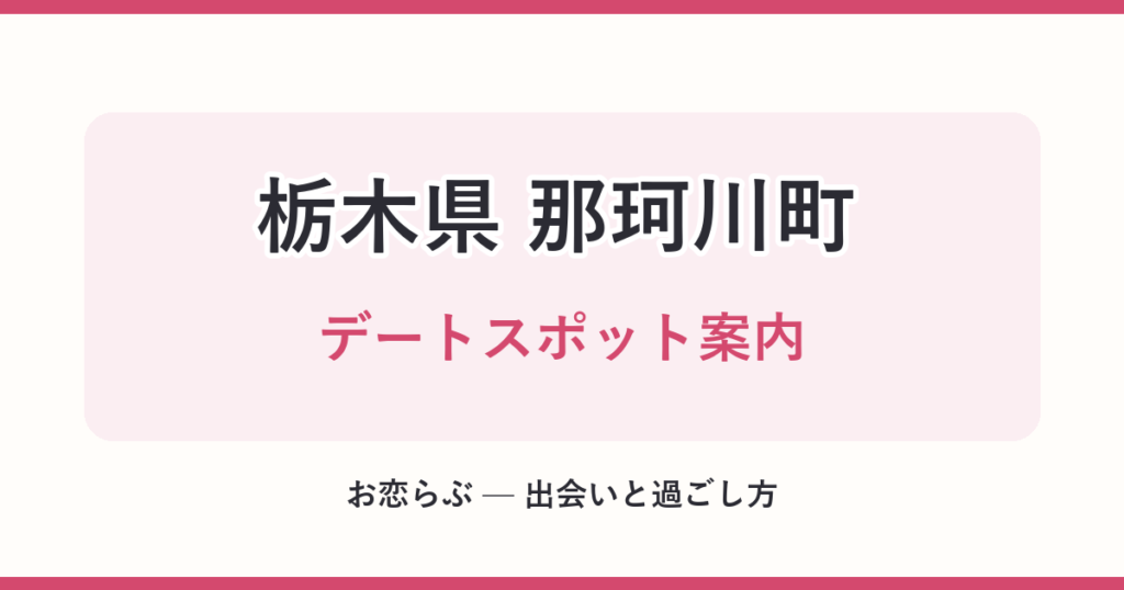 栃木県 那珂川町 デートスポット案内