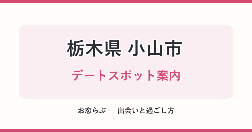 栃木県 小山市 デートスポット案内