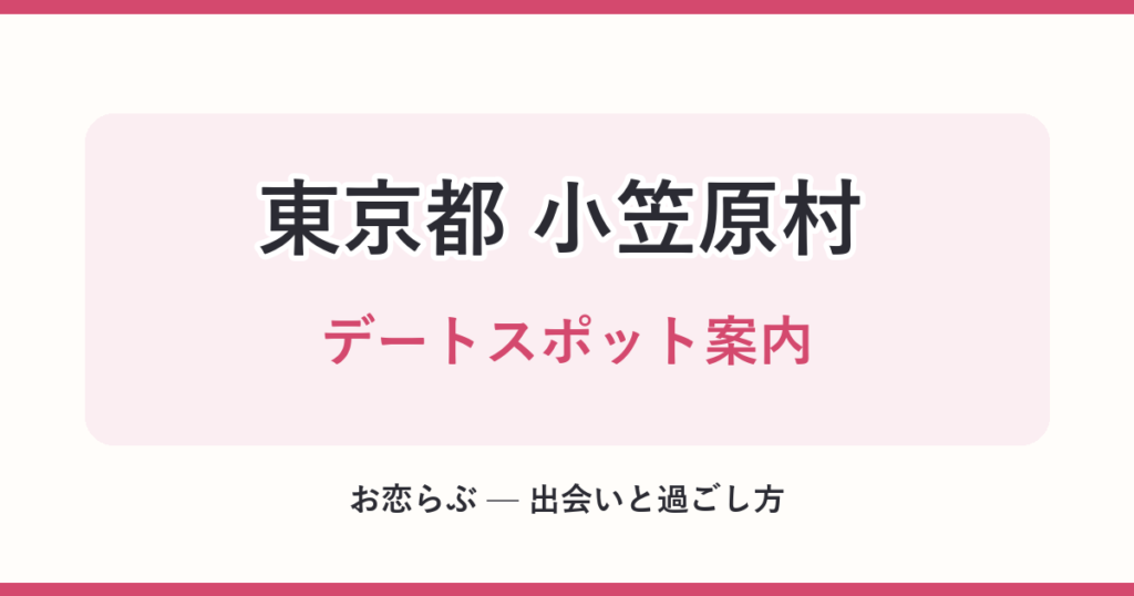 東京都 小笠原村 デートスポット案内