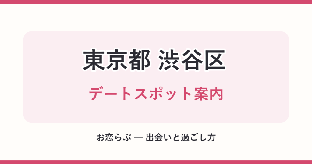 東京都 渋谷区 デートスポット案内