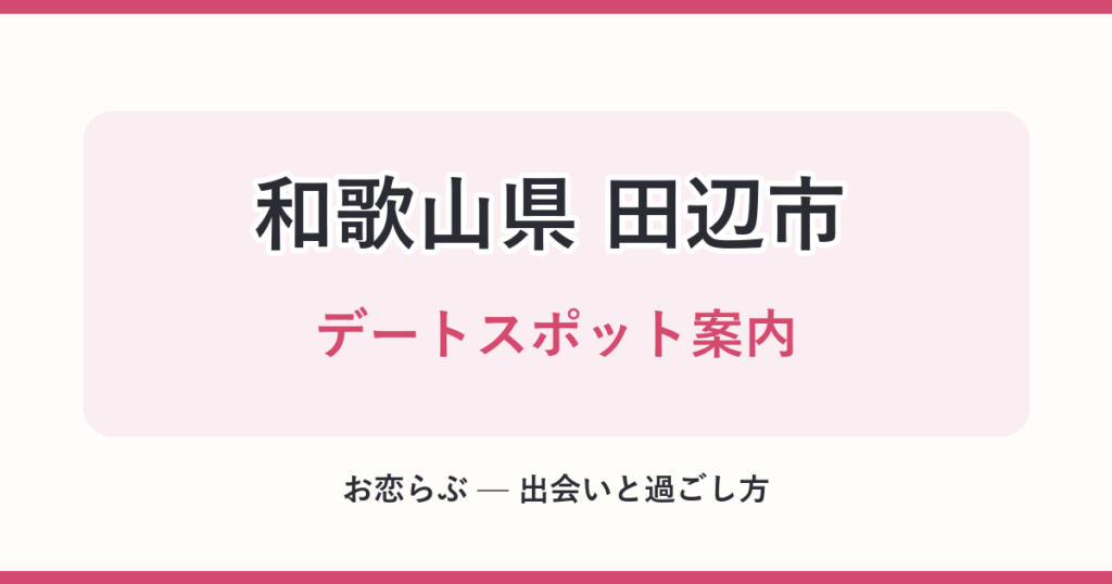 和歌山県 田辺市 デートスポット案内