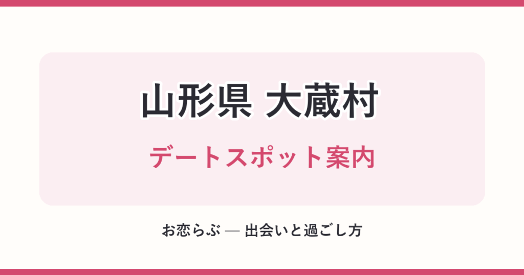 山形県 大蔵村 デートスポット案内