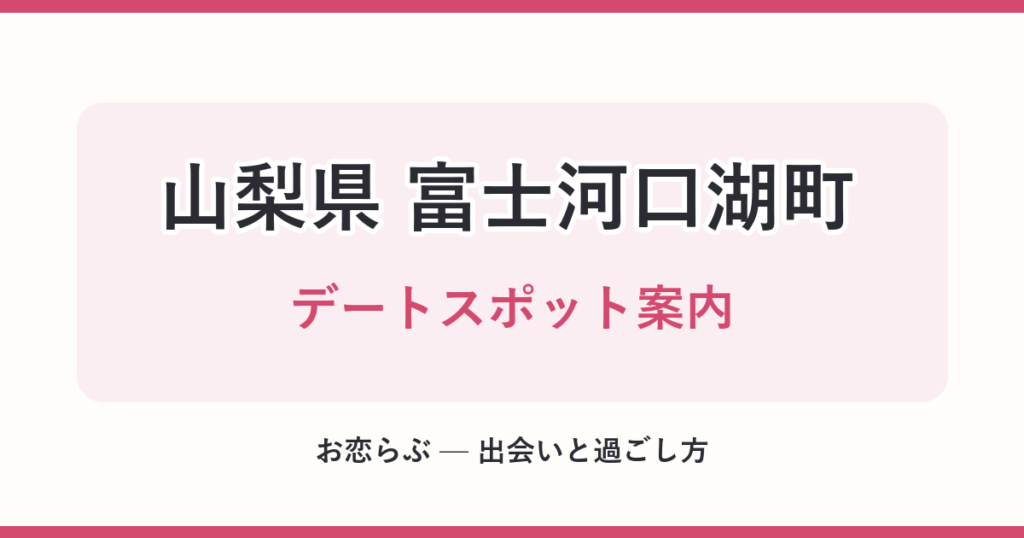 山梨県 富士河口湖町 デートスポット案内