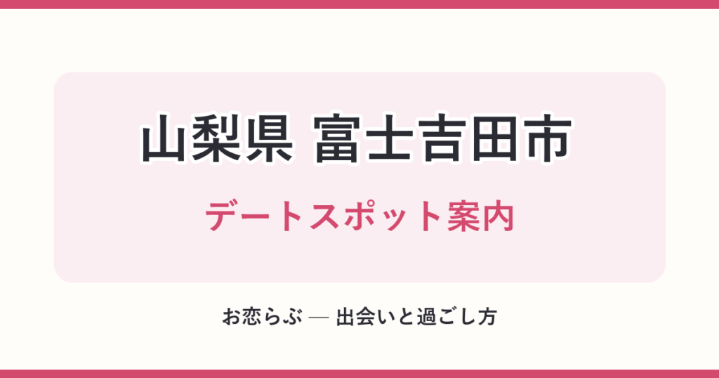山梨県 富士吉田市 デートスポット案内