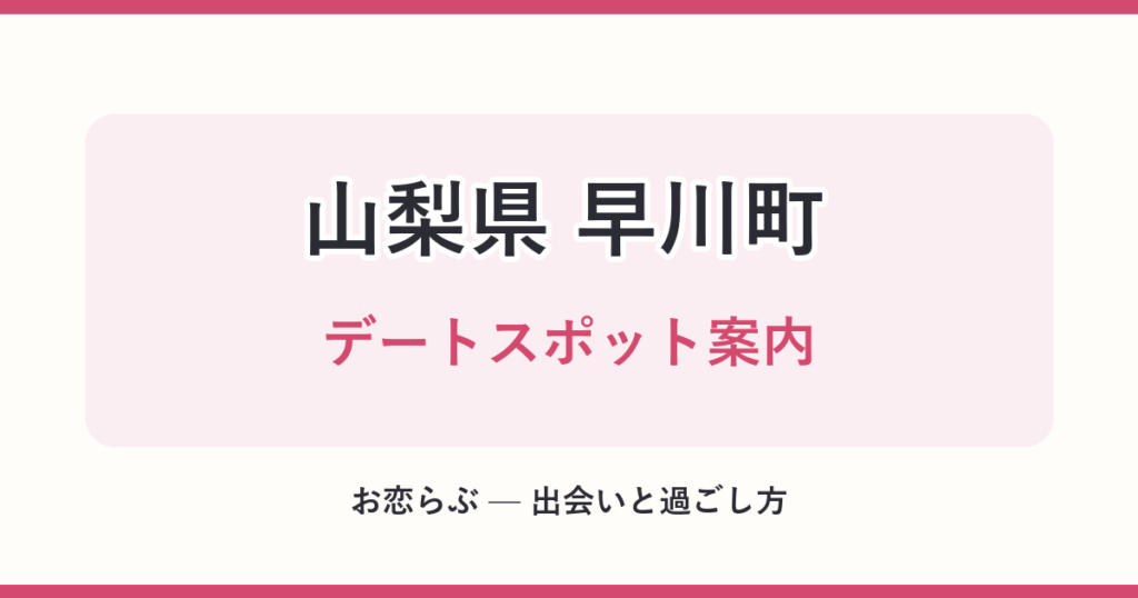 山梨県 早川町 デートスポット案内