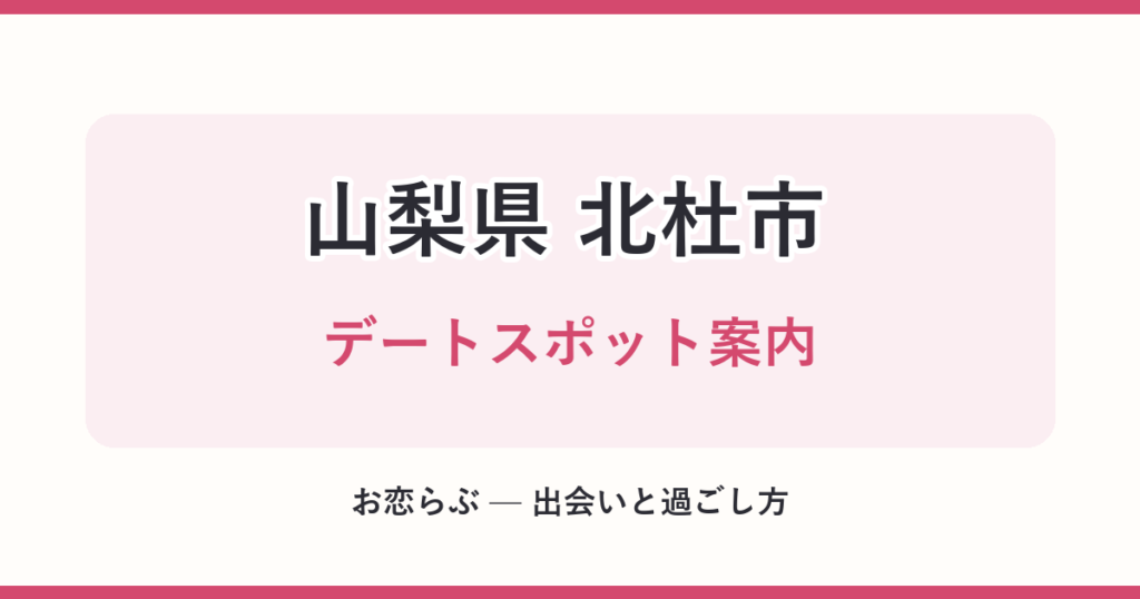 山梨県 北杜市 デートスポット案内