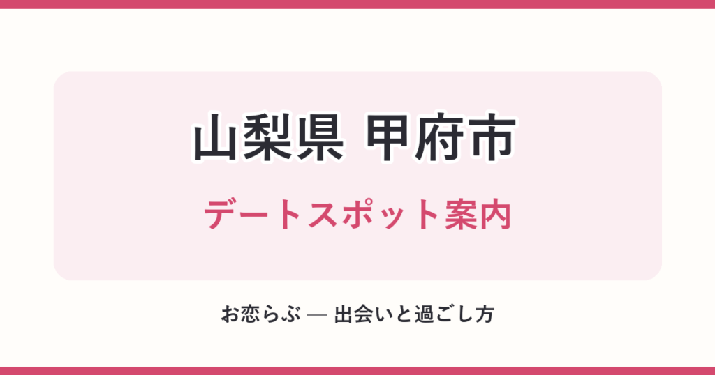 山梨県 甲府市 デートスポット案内