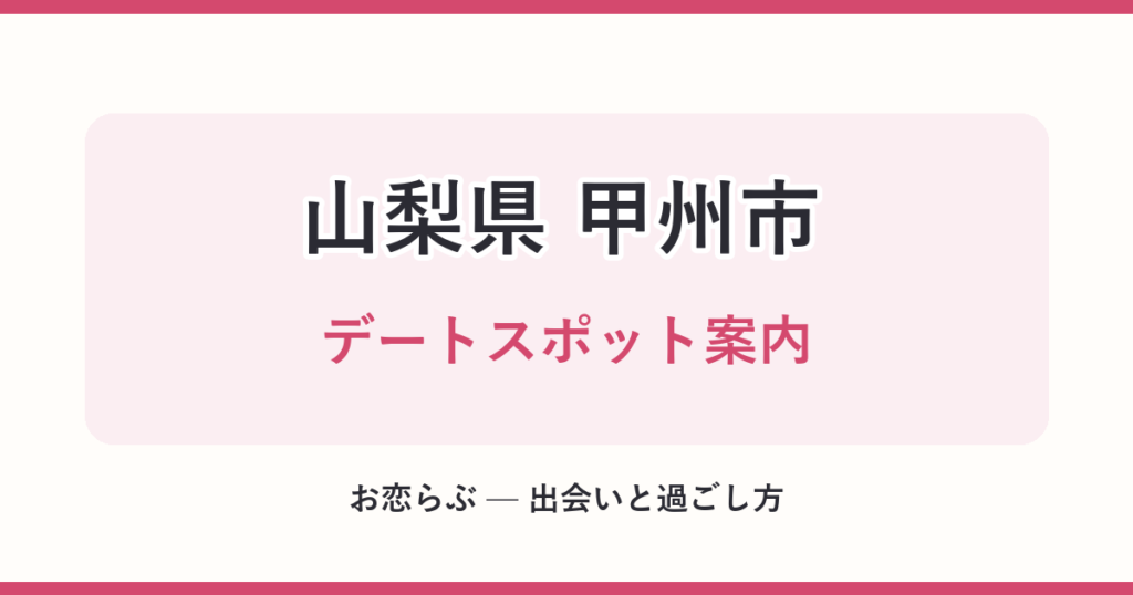 山梨県 甲州市 デートスポット案内