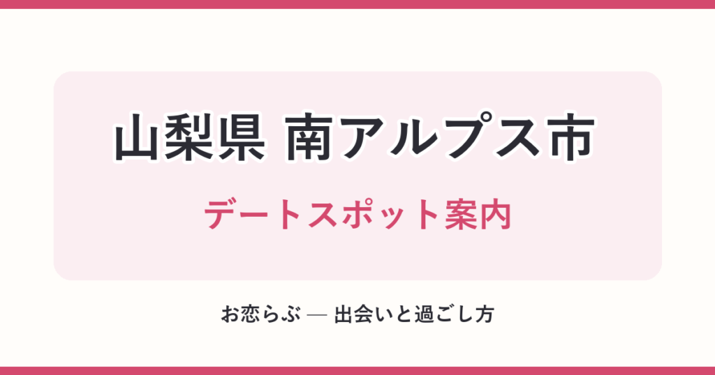 山梨県 南アルプス市 デートスポット案内