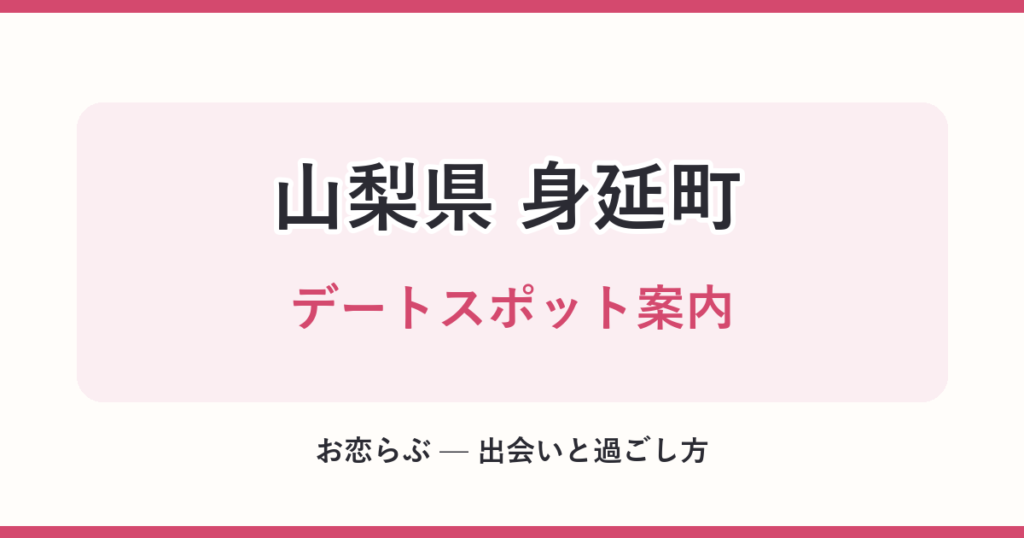 山梨県 身延町 デートスポット案内