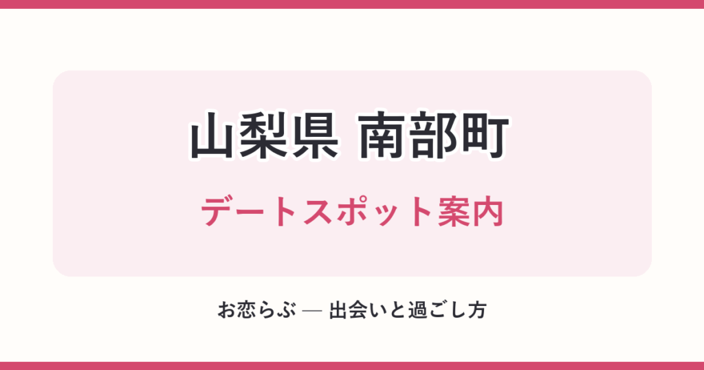 山梨県 南部町 デートスポット案内